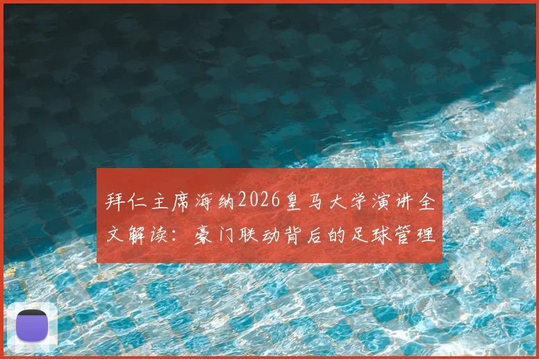 拜仁主席海纳2026皇马大学演讲全文解读：豪门联动背后的足球管理与青训合作新动向