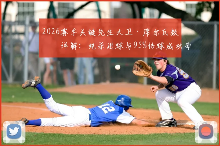 2026赛季关键先生大卫·席尔瓦数据详解：绝杀进球与95%传球成功率，如何斩获8.2高分