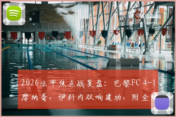 2026法甲焦点战复盘：巴黎FC 4-1摩纳哥，伊科内双响建功，附全场录像与积分榜解析