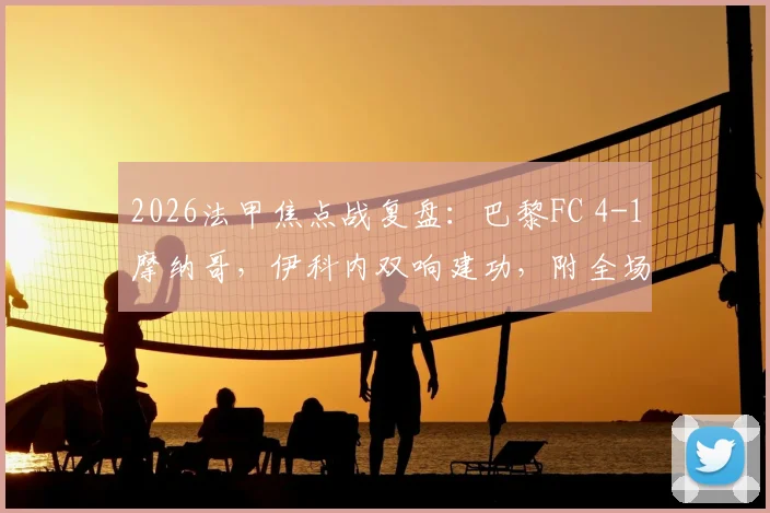 2026法甲焦点战复盘：巴黎FC 4-1摩纳哥，伊科内双响建功，附全场录像与积分榜解析