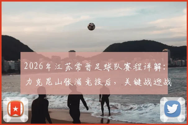 2026年江苏常晋足球队赛程详解：力克昆山张浦竞技后，关键战迎战上海泽天，附实力分析与观赛指南