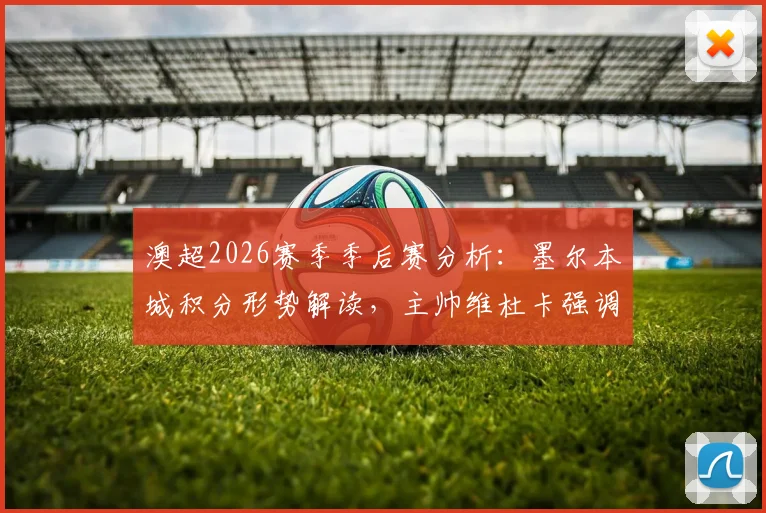 澳超2026赛季季后赛分析：墨尔本城积分形势解读，主帅维杜卡强调全力争胜锁定席位
