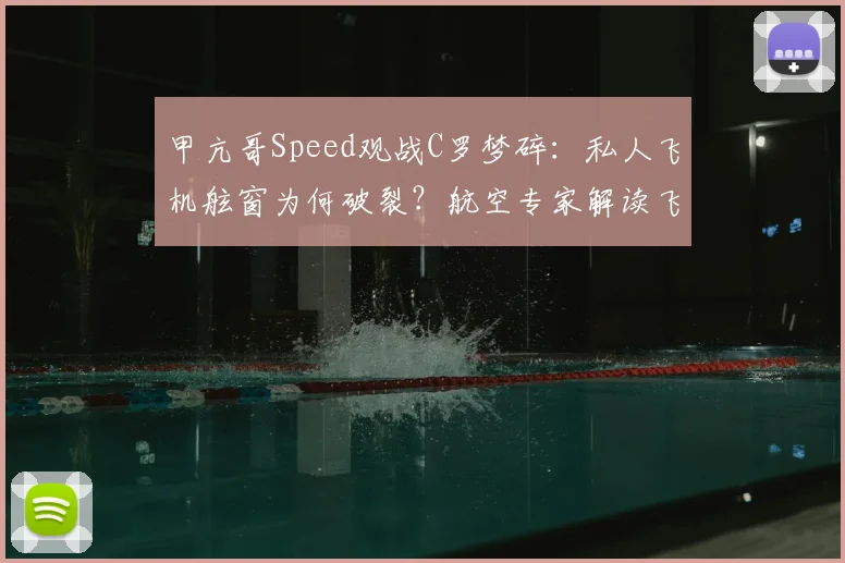 甲亢哥Speed观战C罗梦碎:私人飞机舷窗为何破裂?航空专家解读飞行安全