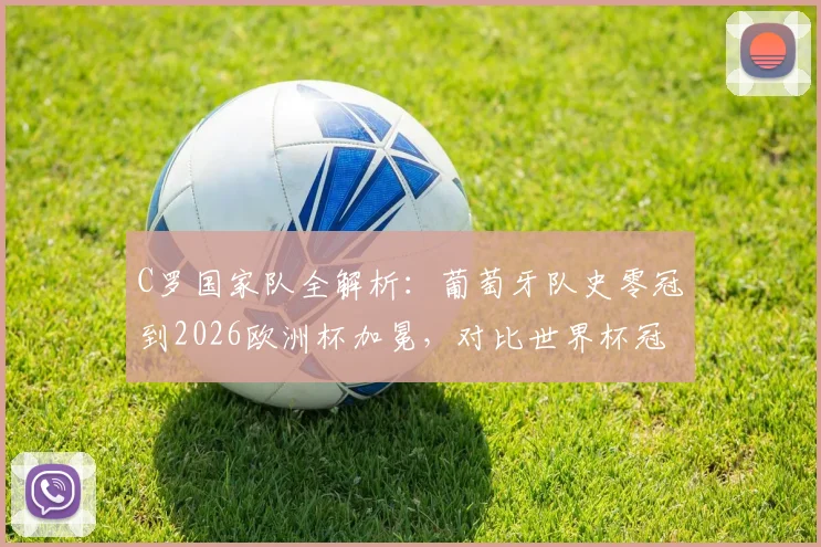 C罗国家队全解析：葡萄牙队史零冠到2026欧洲杯加冕，对比世界杯冠军含金量及C罗核心作用