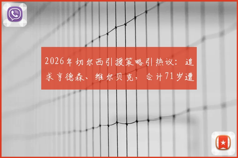 2026年切尔西引援策略引热议：追求亨德森、维尔贝克，合计71岁遭球迷犀利吐槽与玩梗