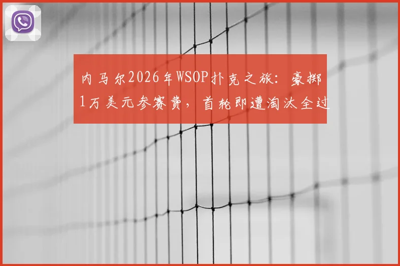 内马尔2026年WSOP扑克之旅:豪掷1万美元参赛费,首轮即遭淘汰全过程解析