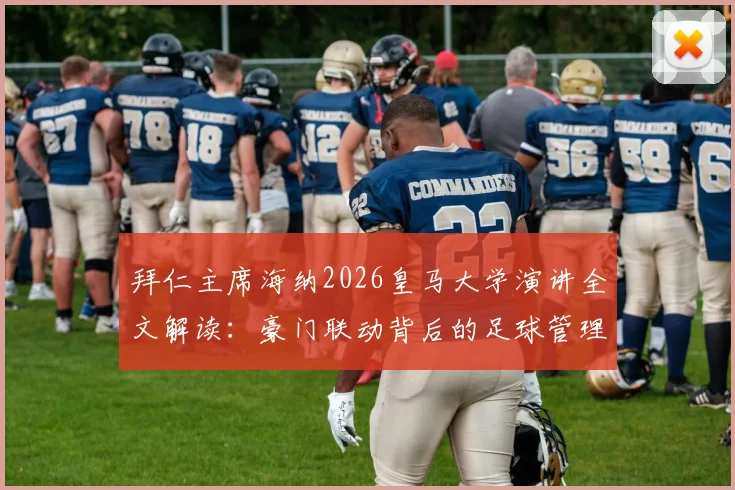 拜仁主席海纳2026皇马大学演讲全文解读：豪门联动背后的足球管理与青训合作新动向