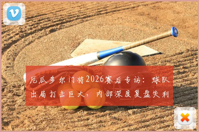 厄瓜多尔门将2026赛后专访：球队出局打击巨大，内部深度复盘失利原因，未来之路在哪？