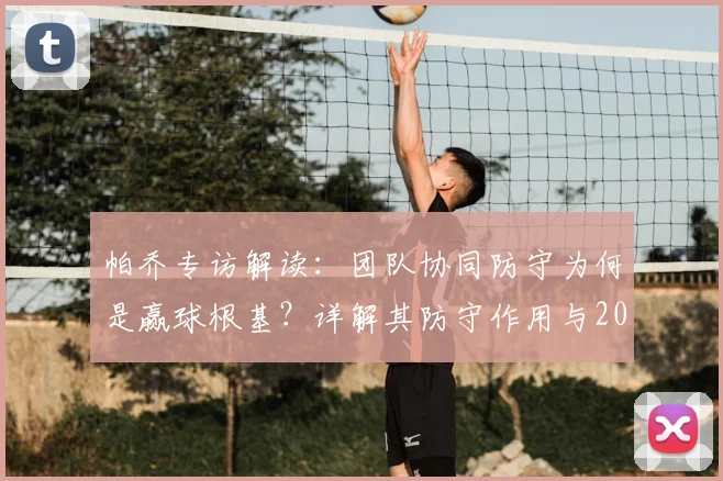 帕乔专访解读：团队协同防守为何是赢球根基？详解其防守作用与2026决赛展望