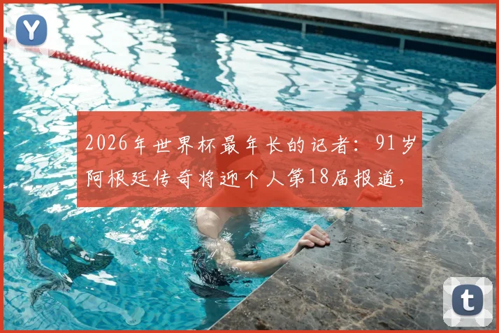 2026年世界杯最年长的记者:91岁阿根廷传奇将迎个人第18届报道,“最长的河”纪录无人能及