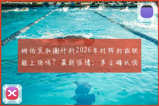 姆伯莫和谢什科2026年对阵利兹联能上场吗？最新伤情：多古确认伤缺至5月，解读曼晚报道核心要点