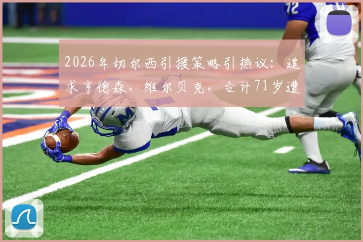 2026年切尔西引援策略引热议：追求亨德森、维尔贝克，合计71岁遭球迷犀利吐槽与玩梗