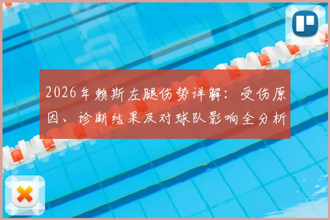 2026年赖斯左腿伤势详解：受伤原因、诊断结果及对球队影响全分析，附复出时间预估