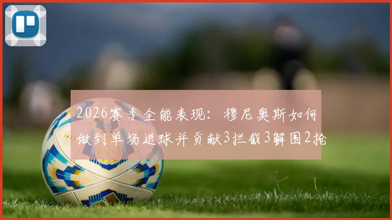 2026赛季全能表现:穆尼奥斯如何做到单场进球并贡献3拦截3解围2抢断的?