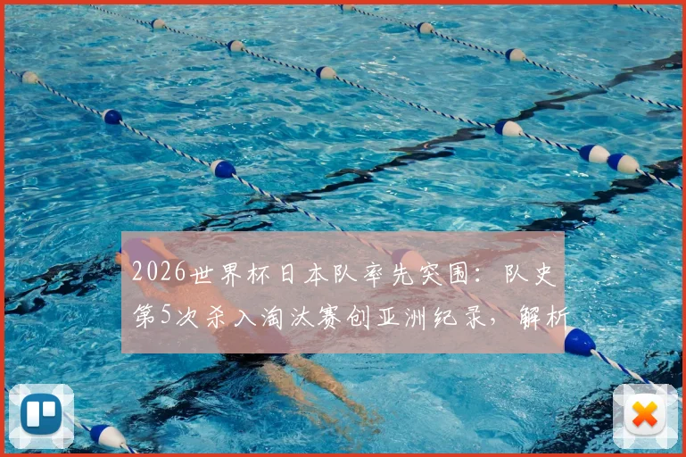 2026世界杯日本队率先突围：队史第5次杀入淘汰赛创亚洲纪录，解析蓝武士晋级之路与战术体系