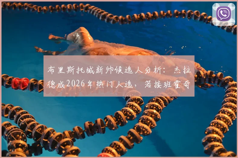 布里斯托城新帅候选人分析:杰拉德成2026年热门人选,若接班霍奇森执教前景如何?